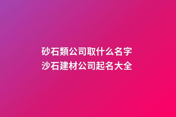 砂石類公司取什么名字 沙石建材公司起名大全